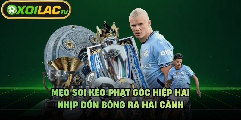 Mẹo Soi Kèo Phạt Góc Hiệp Hai – Nhịp Dồn Bóng Ra Hai Cánh