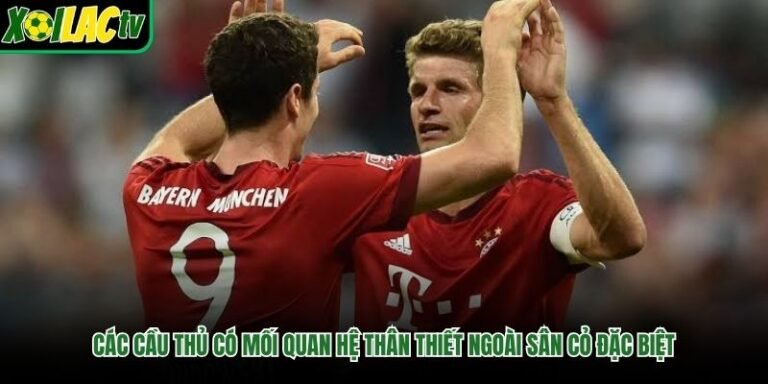 Các Cầu Thủ Có Mối Quan Hệ Thân Thiết Ngoài Sân Cỏ Đặc Biệt