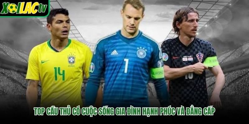Top Cầu Thủ Có Cuộc Sống Gia Đình Hạnh Phúc Và Đẳng Cấp
